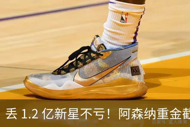 丢 1.2 亿新星不亏！阿森纳重金截胡头号目标，巴萨皇马全陪跑