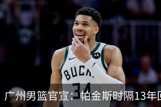 广州男篮官宣：帕金斯时隔13年回归出任主教练 师从骑士主帅