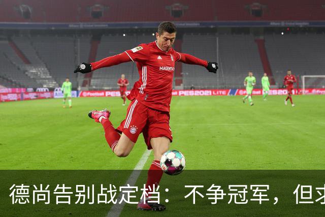 德尚告别战定档：不争冠军，但求不负这身球衣