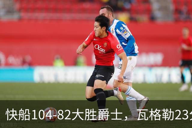 快船104-82大胜爵士，瓦格勒23分&单节18分，彼得森23分