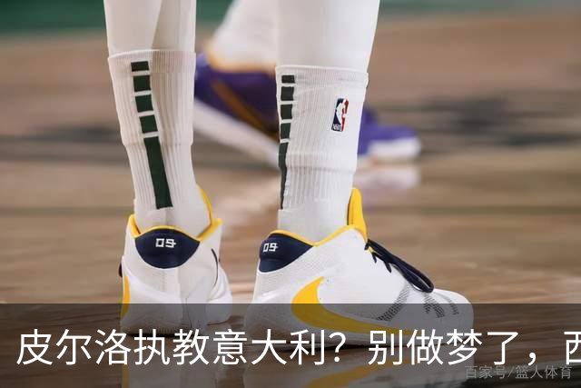 皮尔洛执教意大利？别做梦了，西班牙的剧本抄不来