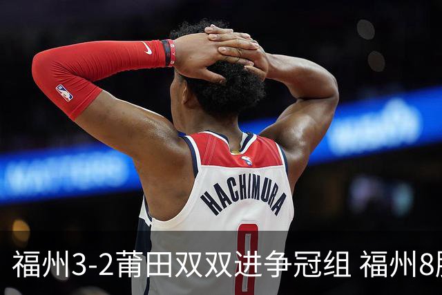 福州3-2莆田双双进争冠组 福州8胜1负锁定常规赛第二名