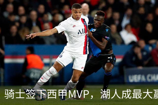 骑士签下西甲MVP，湖人成最大赢家，压低库明加身价，甩卖范德比尔特